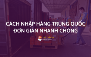 Chia sẻ cách nhập hàng Trung Quốc về Việt Nam bán đơn giản mà bạn nên biết đến!